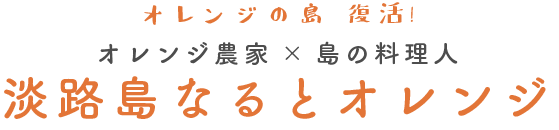 オレンジの島　復活！オレンジ農家× 島の料理人 淡路島なるとオレンジ